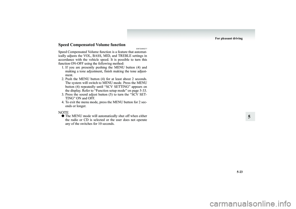 MITSUBISHI SHOGUN 2008  Owners Manual (in English) For pleasant driving 
5-23
5
Speed Compensated Volume function
E00726800277
Speed Compensated Volume functio 
n is a feature that automat- 
ically adjusts the VOL, BASS, MID, and TREBLE settings in ac