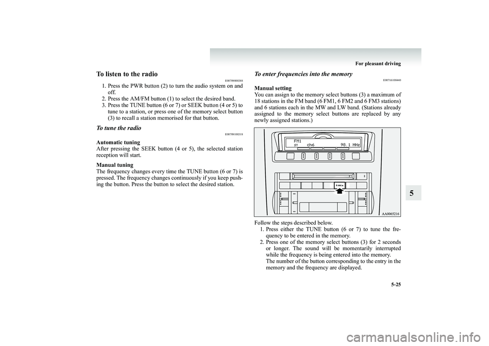 MITSUBISHI SHOGUN 2008 Owners Manual (in English) For pleasant driving
5-25
5
To listen to the radio
E00709000388
1. Press the PWR button (2) to turn the audio system on and
off.
2. Press the AM/FM button (1) to select the desired band. 3. Press t MITSUBISHI SHOGUN 2008 Owners Manual (in English) For pleasant driving
5-25
5
To listen to the radio
E00709000388
1. Press the PWR button (2) to turn the audio system on and
off.
2. Press the AM/FM button (1) to select the desired band. 3. Press t