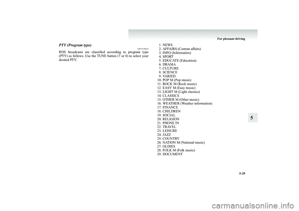 MITSUBISHI SHOGUN 2008  Owners Manual (in English) For pleasant driving 
5-29
5
PTY (Program type)
E00721300222
RDS broadcasts are classifi 
ed according to program type 
(PTY) as follows. Use the TUNE button (7 or 8) to select your desired PTY. 
1. N