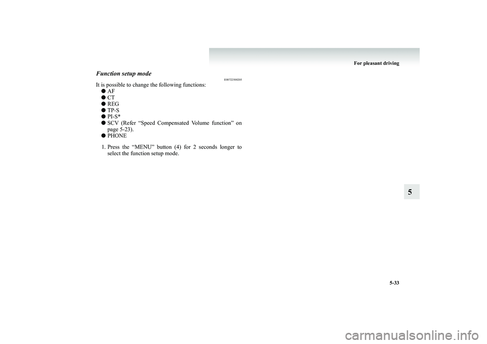 MITSUBISHI SHOGUN 2008  Owners Manual (in English) For pleasant driving 
5-33
5
Function setup mode
E00722500205
It is possible to change the following functions: ● 
AF 
● 
CT 
● 
REG 
● 
TP-S 
● 
PI-S* 
● 
SCV (Refer “Speed Compensated 