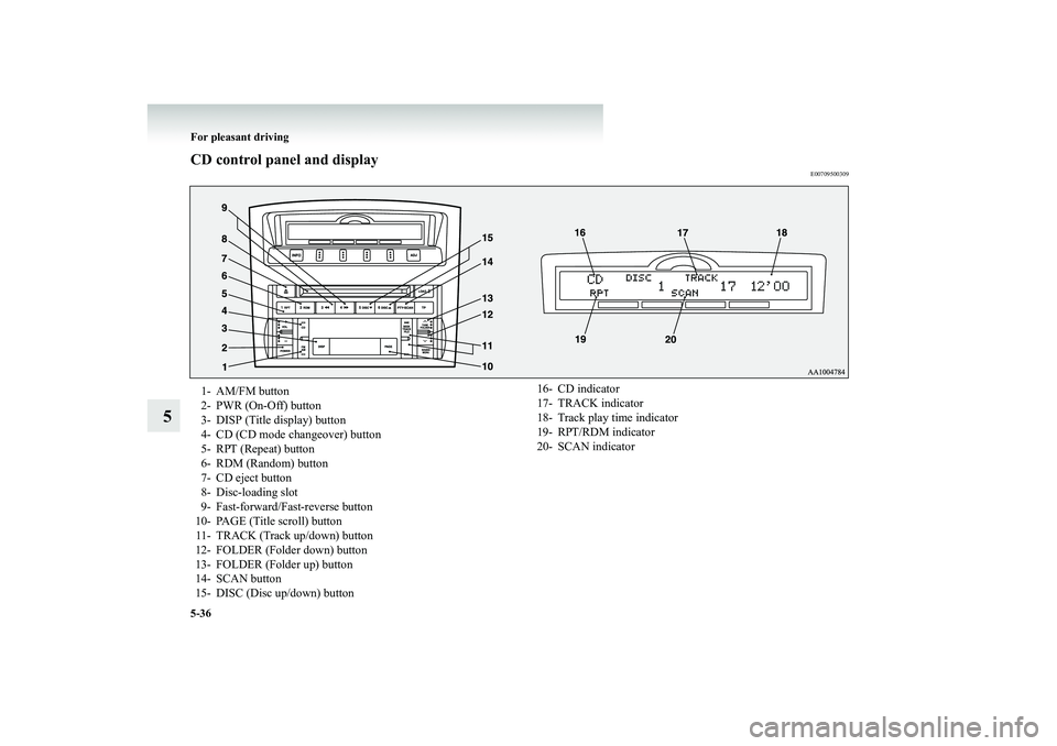 MITSUBISHI SHOGUN 2008  Owners Manual (in English) 5-36 For pleasant driving
5
CD control panel and display
E00709500309
1- AM/FM button 2- PWR (On-Off) button3- DISP (Title display) button 4- CD (CD mode changeover) button 5- RPT (Repeat) button6- RD