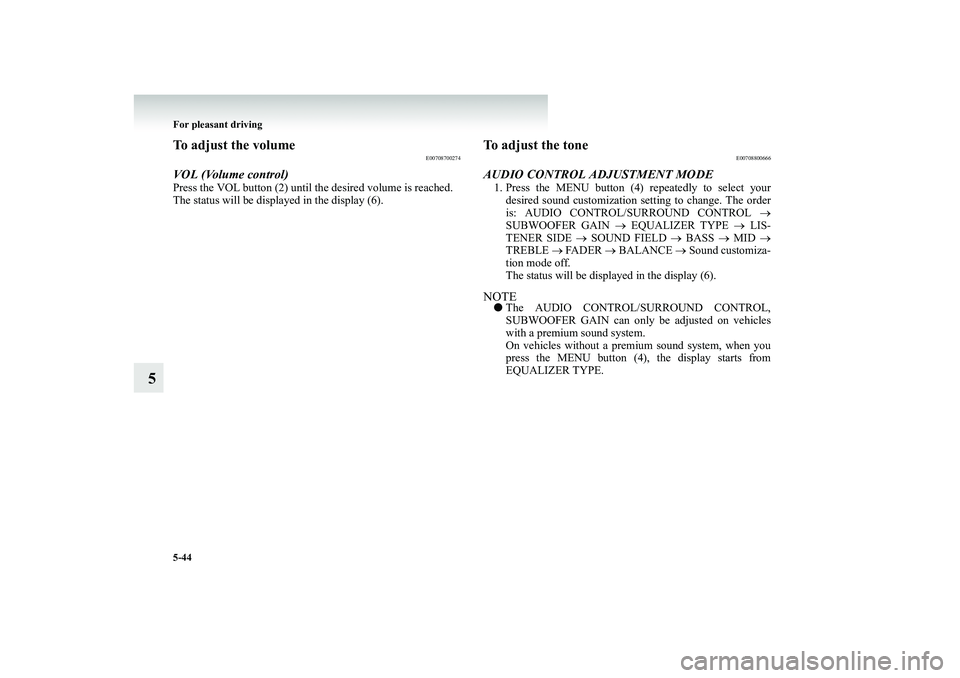 MITSUBISHI SHOGUN 2008  Owners Manual (in English) 5-44 For pleasant driving
5
To adjust the volume
E00708700274
VOL (Volume control)Press the VOL button (2) until th 
e desired volume is reached. 
The status will be displayed in the display (6).
To a