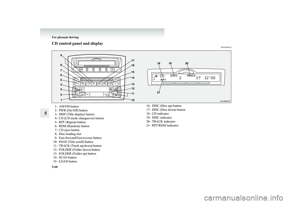 MITSUBISHI SHOGUN 2008  Owners Manual (in English) 5-60 For pleasant driving
5
CD control panel and display
E00709500338
1- AM/FM button 2- PWR (On-Off) button3- DISP (Title display) button 4- CD (CD mode changeover) button 5- RPT (Repeat) button6- RD