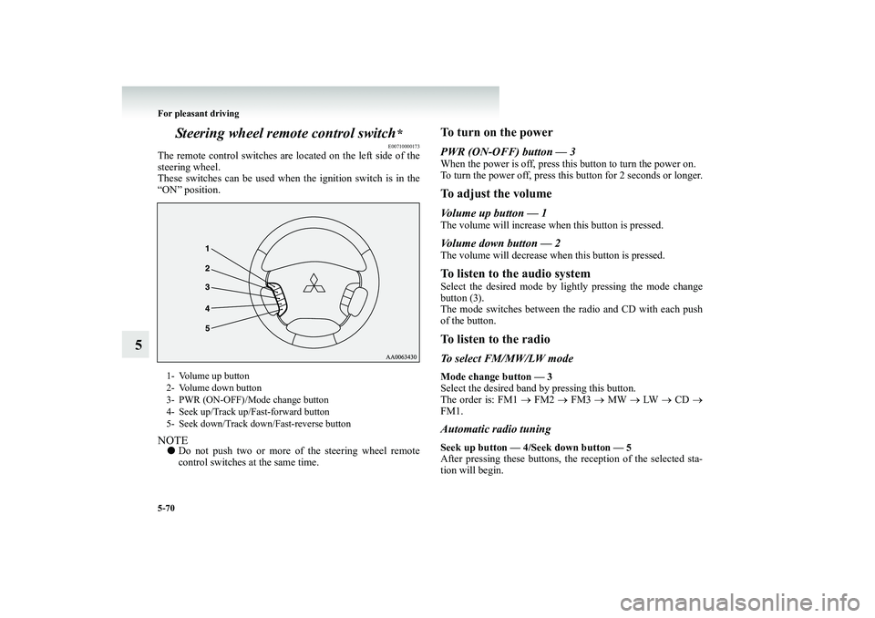 MITSUBISHI SHOGUN 2008 Owners Manual (in English) 5-70 For pleasant driving
5
Steering wheel remote control switch
*E00710000173
The remote control switches are lo
cated on the left side of the
steering wheel. These switches can be used when
the MITSUBISHI SHOGUN 2008 Owners Manual (in English) 5-70 For pleasant driving
5
Steering wheel remote control switch
*E00710000173
The remote control switches are lo
cated on the left side of the
steering wheel. These switches can be used when
the