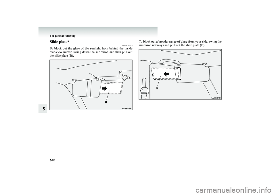 MITSUBISHI SHOGUN 2008 Owners Manual (in English) 5-80 For pleasant driving
5
Slide plate*
E00732100015
To block out the glare of the sunlight from behind the inside rear-view mirror, swing down the sun visor, and then pull out the slide plate (B).
MITSUBISHI SHOGUN 2008 Owners Manual (in English) 5-80 For pleasant driving
5
Slide plate*
E00732100015
To block out the glare of the sunlight from behind the inside rear-view mirror, swing down the sun visor, and then pull out the slide plate (B).