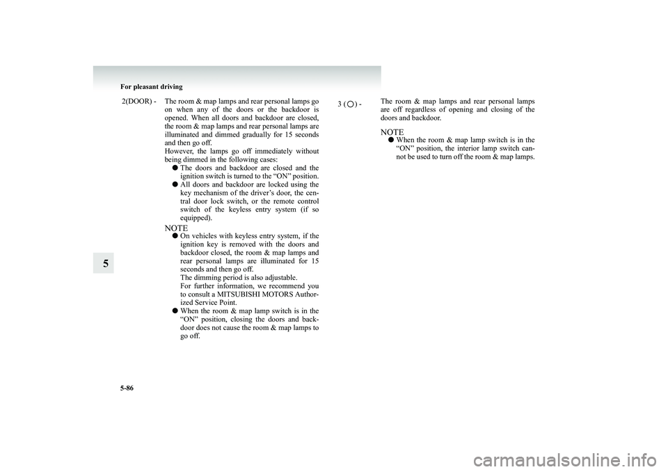 MITSUBISHI SHOGUN 2008   (in English) Service Manual 5-86 For pleasant driving
5
2(DOOR) - The room & map lamps and rear personal lamps go 
on when any of the doors or the backdoor isopened. When all doors and backdoor are closed,the room & map lamps an