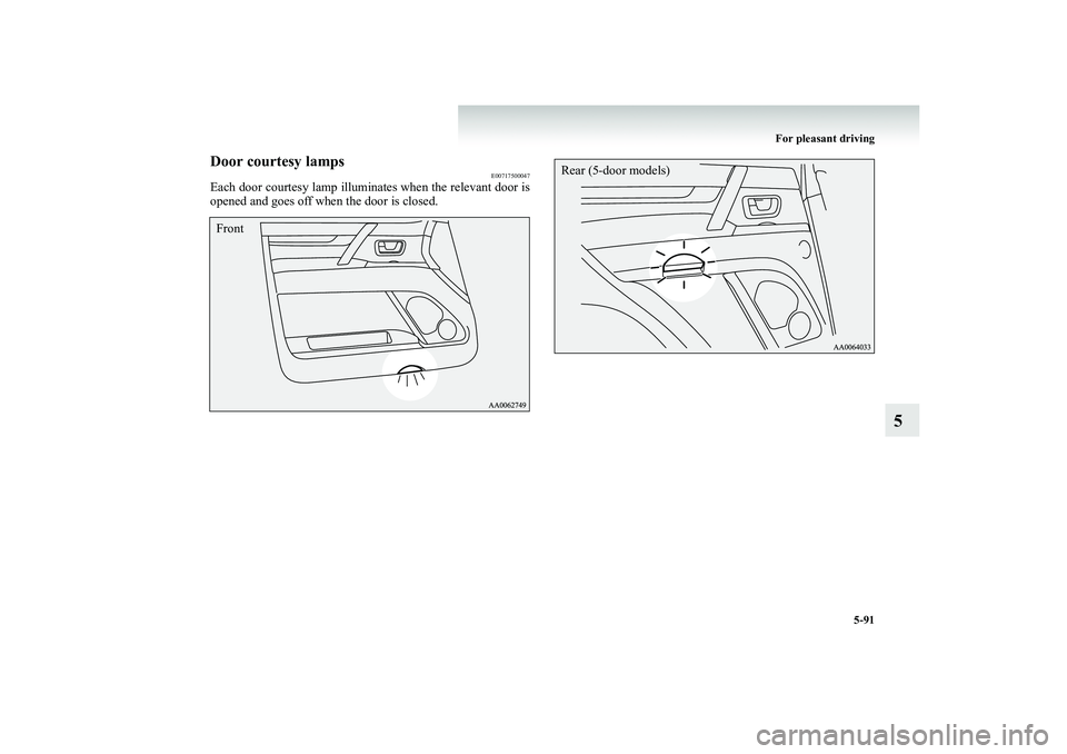 MITSUBISHI SHOGUN 2008 Owners Manual (in English) For pleasant driving
5-91
5
Door courtesy lamps
E00717500047
Each door courtesy lamp illuminates when the relevant door is opened and goes off when the door is closed.Front
Rear (5-door models)
BK-BK MITSUBISHI SHOGUN 2008 Owners Manual (in English) For pleasant driving
5-91
5
Door courtesy lamps
E00717500047
Each door courtesy lamp illuminates when the relevant door is opened and goes off when the door is closed.Front
Rear (5-door models)
BK-BK