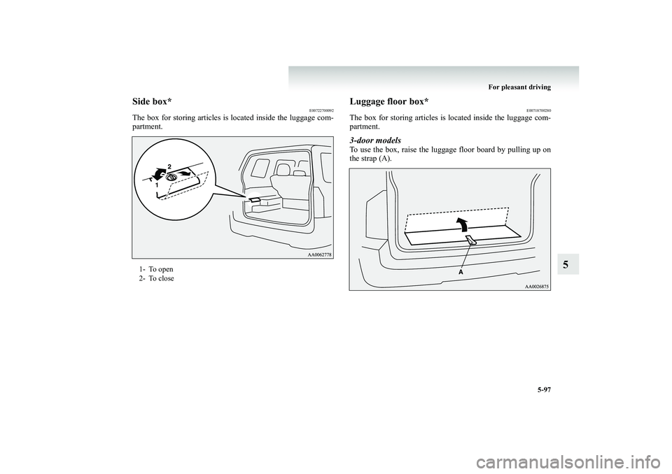 MITSUBISHI SHOGUN 2008  Owners Manual (in English) For pleasant driving 
5-97
5
Side box*
E00722700092
The box for storing articles is located inside the luggage com- partment.
Luggage floor box*
E00718700280
The box for storing articles is located in