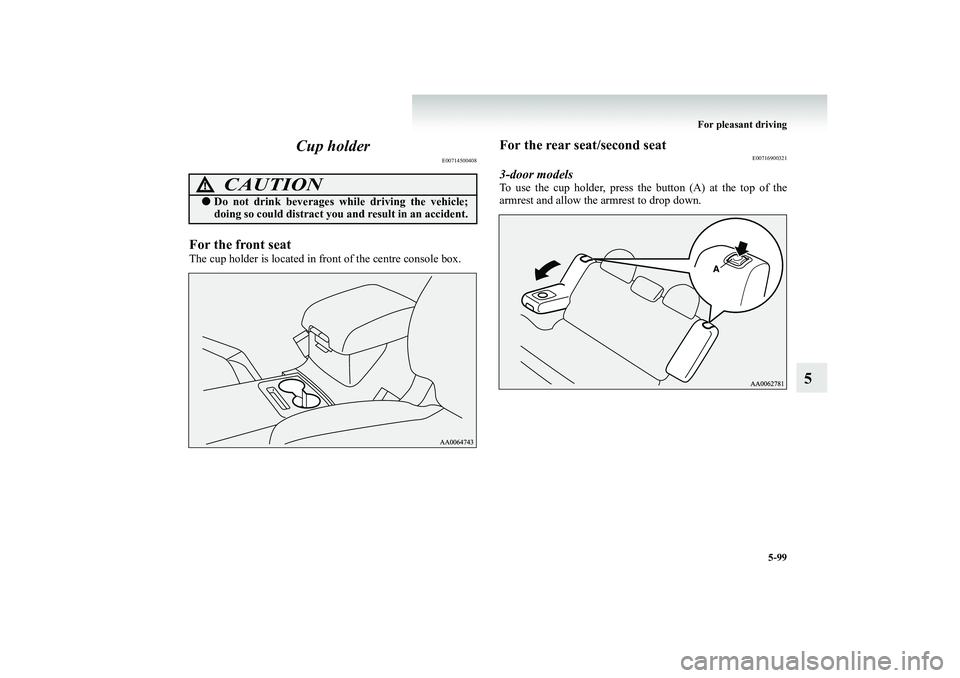 MITSUBISHI SHOGUN 2008  Owners Manual (in English) For pleasant driving 
5-99
5 
Cup holder
E00714500408
For the front seatThe cup holder is located in front of the centre console box.
For the rear seat/second seat
E00716900321
3-door modelsTo use the
