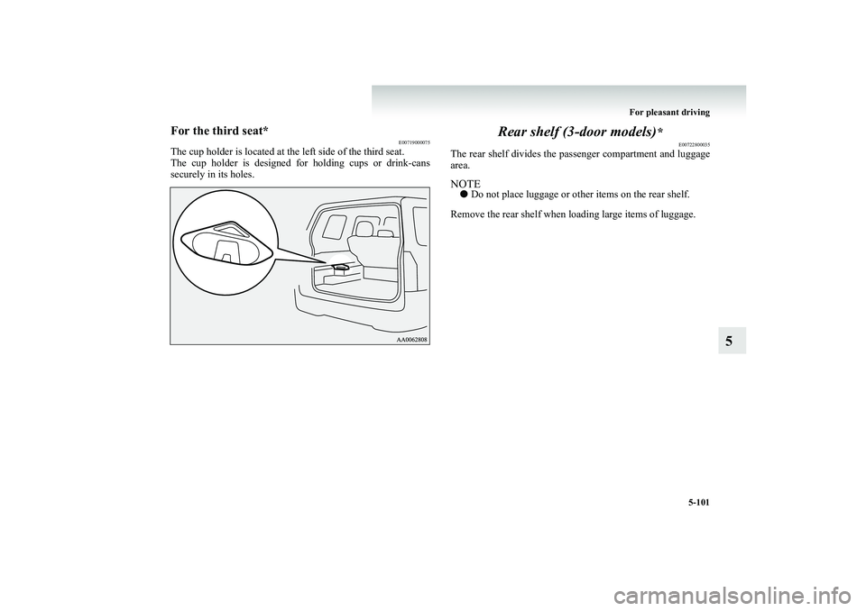 MITSUBISHI SHOGUN 2008  Owners Manual (in English) For pleasant driving 
5-101
5
For the third seat*
E00719000075
The cup holder is located at th 
e left side of the third seat. 
The cup holder is designed for holding cups or drink-cans securely in it