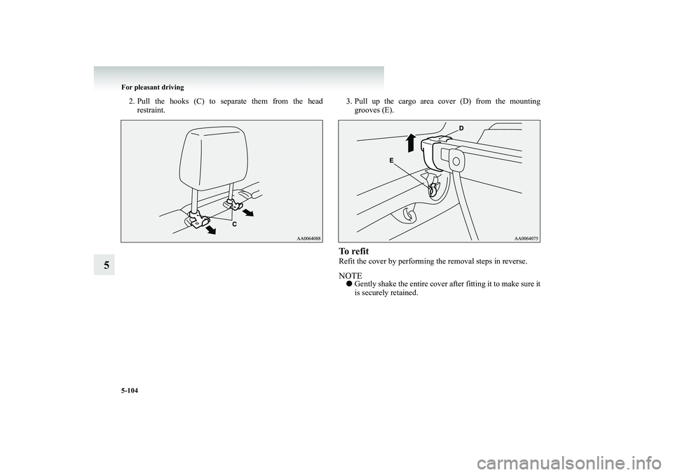 MITSUBISHI SHOGUN 2008  Owners Manual (in English) 5-104 For pleasant driving
5
2. Pull the hooks (C) to separate them from the head 
restraint. 
3. Pull up the cargo area cover (D) from the mounting 
grooves (E).
To  r e f i tRefit the cover by perfo
