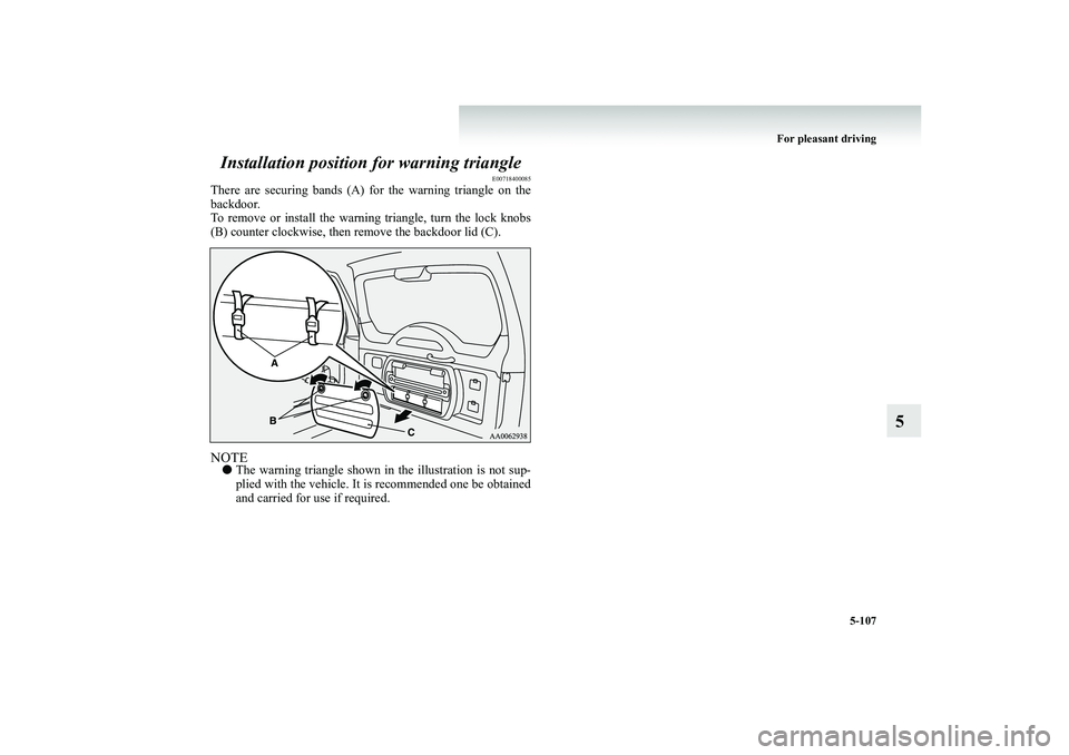 MITSUBISHI SHOGUN 2008  Owners Manual (in English) For pleasant driving 
5-107
5 
Installation position for warning triangle
E00718400085
There are securing bands (A) for the warning triangle on the backdoor. To remove or install the warning triangle,