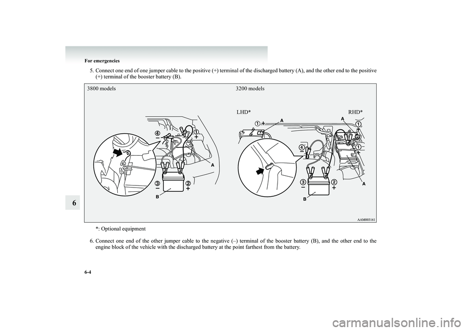 MITSUBISHI SHOGUN 2008  Owners Manual (in English) 6-4 For emergencies
6
5. Connect one end of one jumper cable to th 
e positive (+) terminal of the discharged battery (A), and the other end to the posi
tive 
(+) terminal of the booster battery (B). 