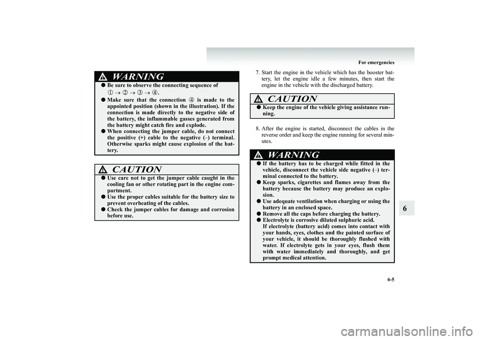 MITSUBISHI SHOGUN 2008  Owners Manual (in English) For emergencies 
6-5
6
7. Start the engine in the vehicle which has the booster bat- 
tery, let the engine idle a few minutes, then start the engine in the vehicle with the discharged battery. 
8. Aft