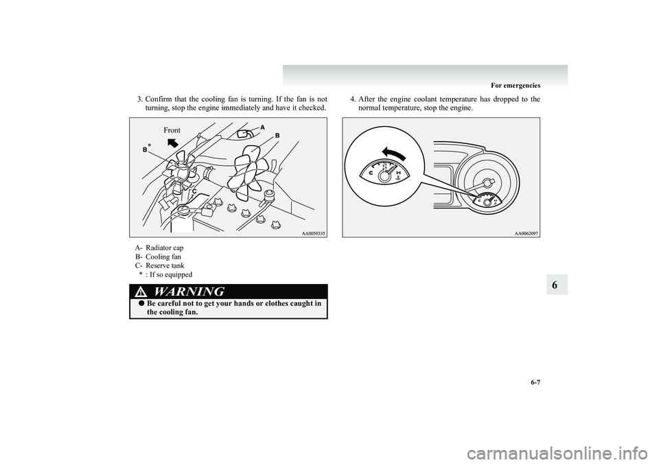 MITSUBISHI SHOGUN 2008  Owners Manual (in English) For emergencies 
6-7
6
3. Confirm that the cooling fan is turning. If the fan is not 
turning, stop the engine immediately and have it checked. 
4. After the engine coolant temperature has dropped to 