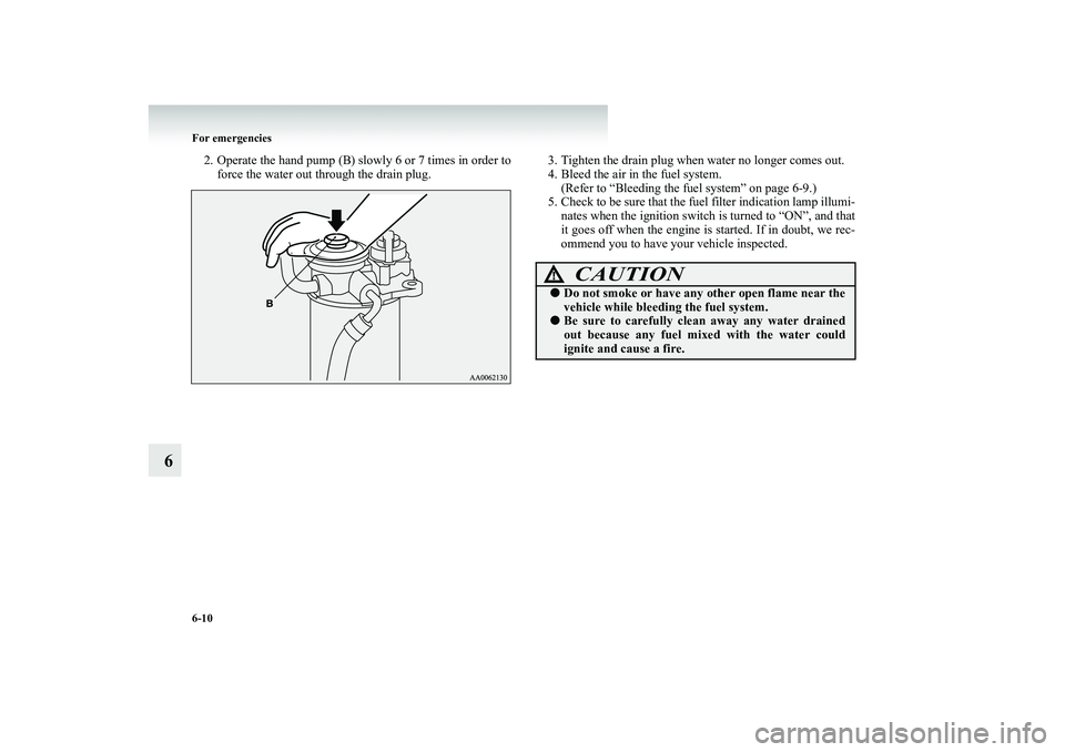 MITSUBISHI SHOGUN 2008 (in English) Owners Guide 6-10 For emergencies
6
2. Operate the hand pump (B) slowly 6 or 7 times in order to
force the water out through the drain plug.
3. Tighten the drain plug when water no longer comes out. 4. Bleed the MITSUBISHI SHOGUN 2008 (in English) Owners Guide 6-10 For emergencies
6
2. Operate the hand pump (B) slowly 6 or 7 times in order to
force the water out through the drain plug.
3. Tighten the drain plug when water no longer comes out. 4. Bleed the
