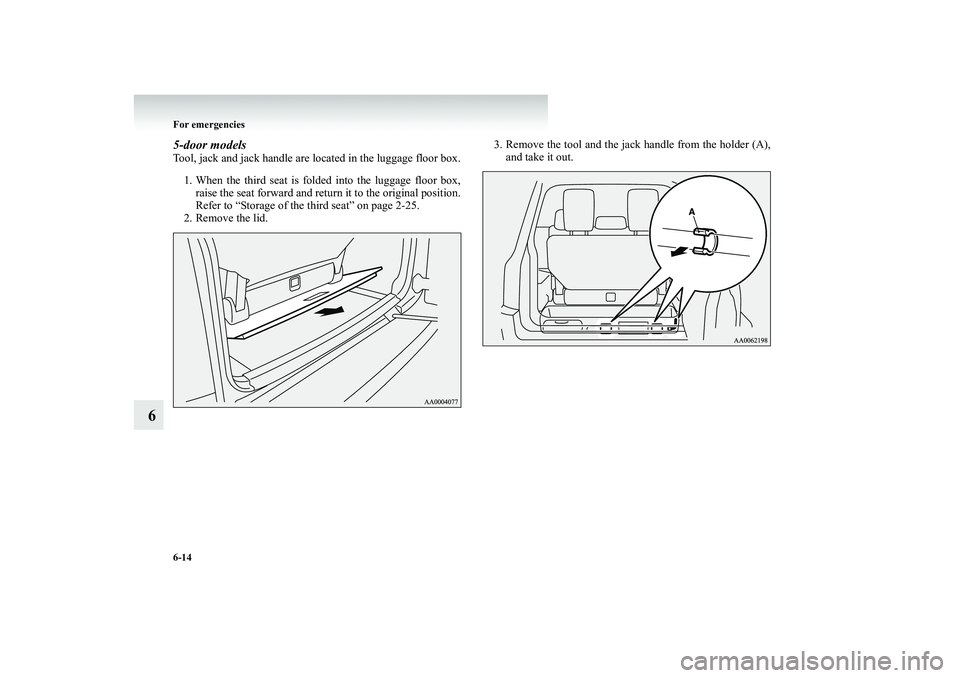 MITSUBISHI SHOGUN 2008  Owners Manual (in English) 6-14 For emergencies
6
5-door modelsTool, jack and jack handle are located in the luggage floor box. 1. When the third seat is folded into the luggage floor box, 
raise the seat forward and return 
 i
