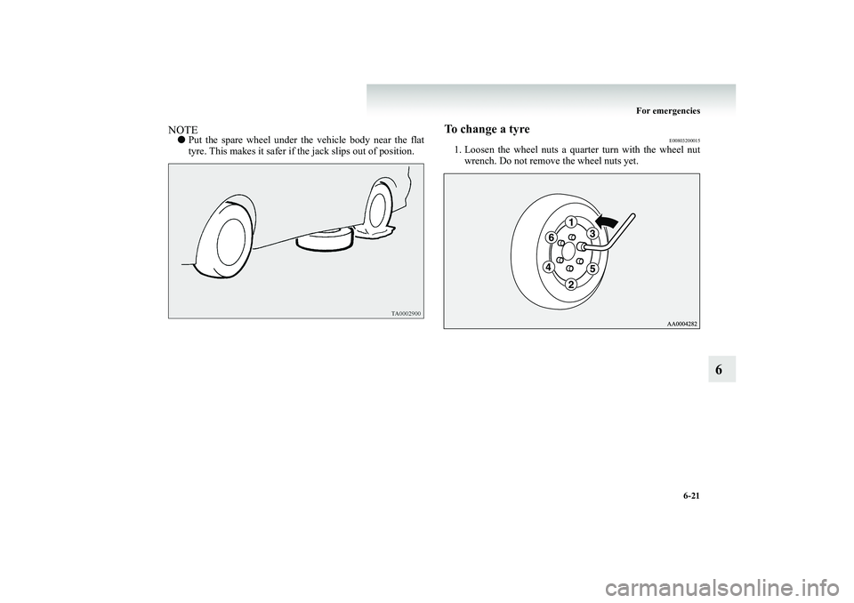 MITSUBISHI SHOGUN 2008  Owners Manual (in English) For emergencies 
6-21
6
NOTE● 
Put the spare wheel under th
e vehicle body near the flat 
tyre. This makes it safer if the jack slips out of position.
To change a tyre
E00803200015
1. Loosen the whe