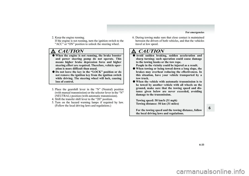 MITSUBISHI SHOGUN 2008   (in English) Service Manual For emergencies 
6-33
6
2. Keep the engine running. 
If the engine is not running, turn the ignition switch to the “ACC” or “ON” position to unlock the steering wheel. 
3. Place the gearshift 