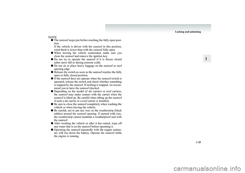MITSUBISHI SHOGUN 2008  Owners Manual (in English) Locking and unlocking 
1-25
1
NOTE● 
The sunroof stops just before
 reaching the fully open posi- 
tion. If the vehicle is driven with the sunroof in this position, wind throb is lower than with the