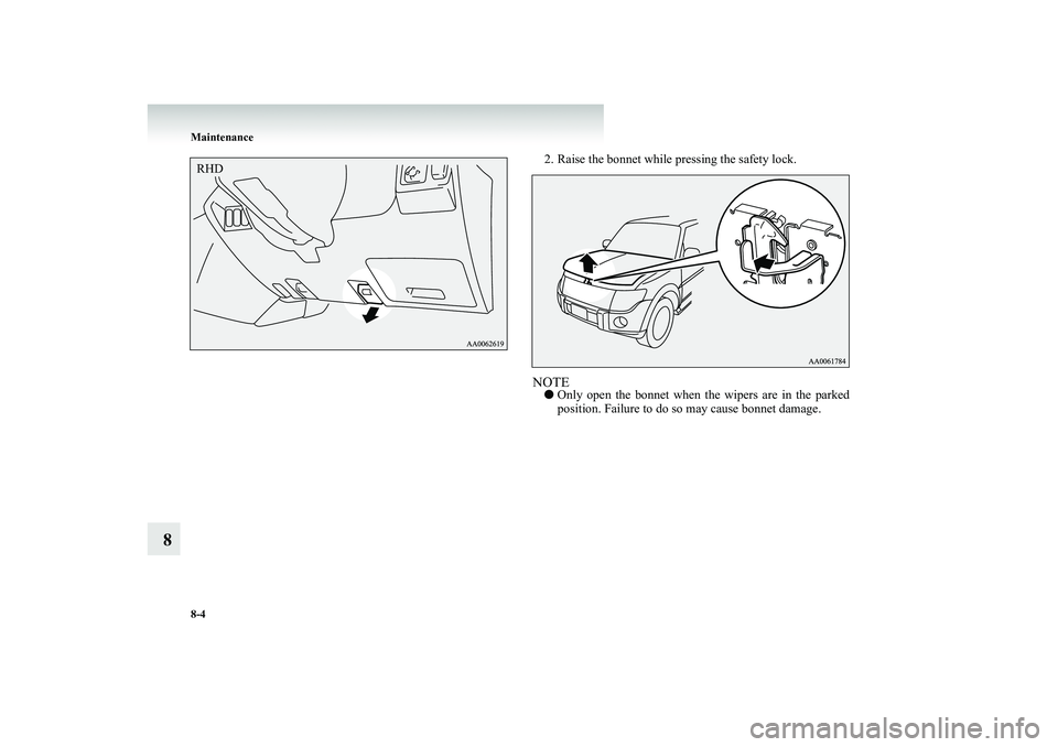 MITSUBISHI SHOGUN 2008  Owners Manual (in English) 8-4 Maintenance
8
2. Raise the bonnet while pressing the safety lock. NOTE● 
Only open the bonnet when th
e wipers are in the parked 
position. Failure to do so may cause bonnet damage.
RHDBK-BK2008