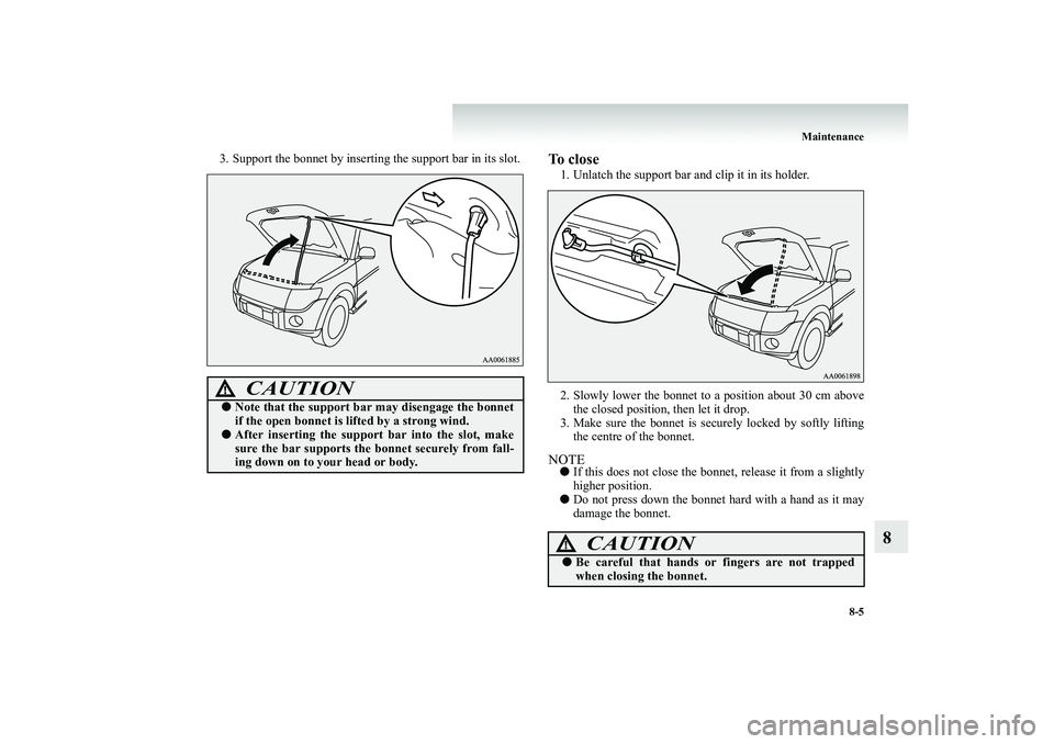 MITSUBISHI SHOGUN 2008  Owners Manual (in English) Maintenance 
8-5
8
3. Support the bonnet by inserting the support bar in its slot. 
To close 1. Unlatch the support bar and clip it in its holder. 2. Slowly lower the bonnet to a position about 30 cm 