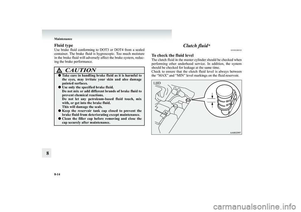 MITSUBISHI SHOGUN 2008 Owners Manual (in English) 8-14 Maintenance
8
Fluid typeUse brake fluid conforming to
DOT3 or DOT4 from a sealed
container. The brake fluid is
hygroscopic. Too much moisture
in the brake fluid will adversely
affect the MITSUBISHI SHOGUN 2008 Owners Manual (in English) 8-14 Maintenance
8
Fluid typeUse brake fluid conforming to
DOT3 or DOT4 from a sealed
container. The brake fluid is
hygroscopic. Too much moisture
in the brake fluid will adversely
affect the