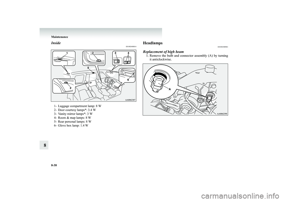 MITSUBISHI SHOGUN 2008 Owners Manual (in English) 8-38 Maintenance
8
Inside
E01003400814
Headlamps
E01003500961
Replacement of high beam1. Remove the bulb and connector assembly (A) by turning
it anticlockwise.
1- Luggage compartment lamp: 8 W 2- Do MITSUBISHI SHOGUN 2008 Owners Manual (in English) 8-38 Maintenance
8
Inside
E01003400814
Headlamps
E01003500961
Replacement of high beam1. Remove the bulb and connector assembly (A) by turning
it anticlockwise.
1- Luggage compartment lamp: 8 W 2- Do