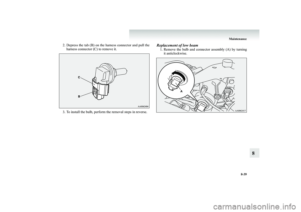 MITSUBISHI SHOGUN 2008 Owners Manual (in English) Maintenance
8-39
8
2. Depress the tab (B) on the harness connector and pull the
harness connector (C) to remove it.
3. To install the bulb, perform the removal steps in reverse.
Replacement of low MITSUBISHI SHOGUN 2008 Owners Manual (in English) Maintenance
8-39
8
2. Depress the tab (B) on the harness connector and pull the
harness connector (C) to remove it.
3. To install the bulb, perform the removal steps in reverse.
Replacement of low