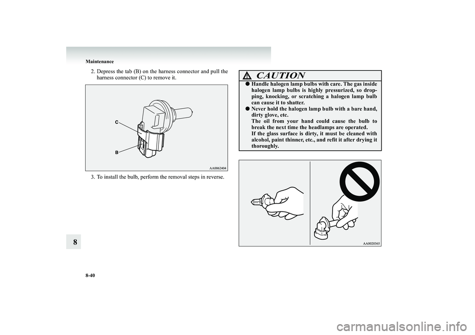 MITSUBISHI SHOGUN 2008 Owners Manual (in English) 8-40 Maintenance
8
2. Depress the tab (B) on the harness connector and pull the
harness connector (C) to remove it.
3. To install the bulb, perform the removal steps in reverse.
CAUTION
!●
Handle MITSUBISHI SHOGUN 2008 Owners Manual (in English) 8-40 Maintenance
8
2. Depress the tab (B) on the harness connector and pull the
harness connector (C) to remove it.
3. To install the bulb, perform the removal steps in reverse.
CAUTION
!●
Handle