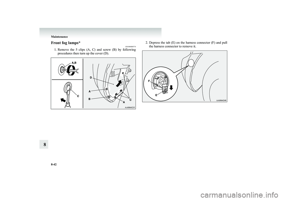MITSUBISHI SHOGUN 2008  Owners Manual (in English) 8-42 Maintenance
8
Front fog lamps*
E01004000774
1. Remove the 5 clips (A, C) and screw (B) by following 
procedures then turn up the cover (D). 
2. Depress the tab (E) on the harness connector (F) an