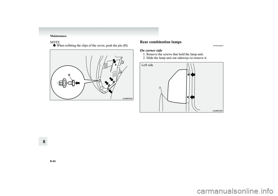 MITSUBISHI SHOGUN 2008  Owners Manual (in English) 8-44 Maintenance
8
NOTE● 
When refitting the clips of the cover, push the pin (H).
Rear combination lamps
E01004200659
On corner side1. Remove the screws that hold the lamp unit. 2. Slide the lamp u