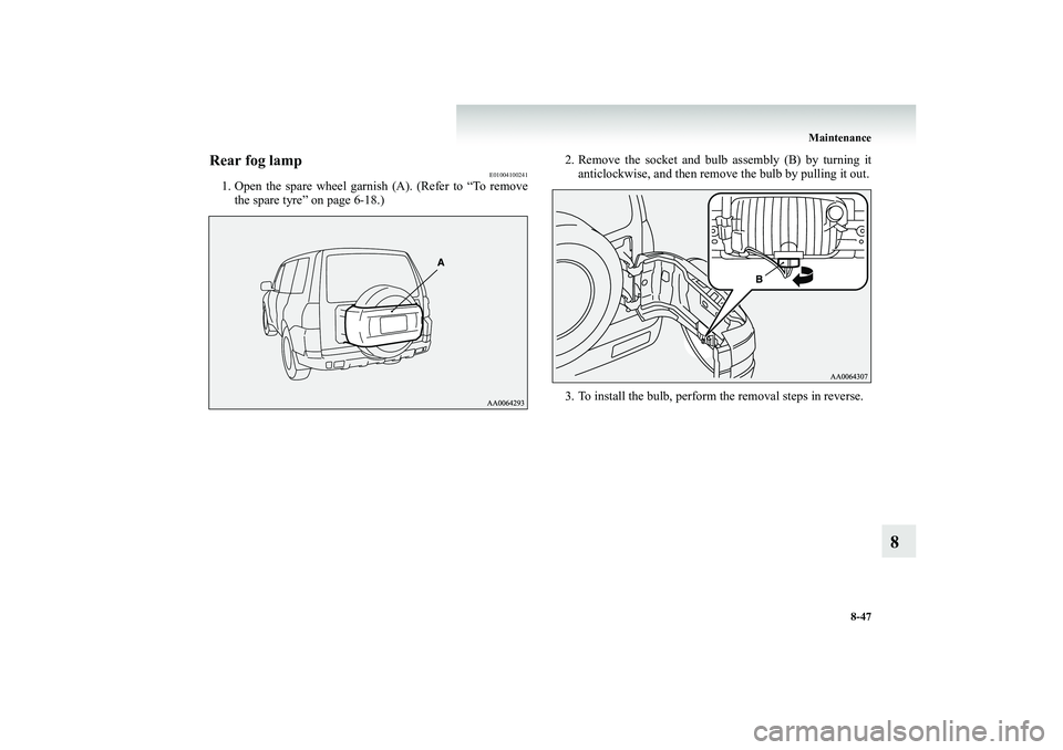MITSUBISHI SHOGUN 2008  Owners Manual (in English) Maintenance 
8-47
8
Rear fog lamp
E01004100241
1. Open the spare wheel garnis 
h (A). (Refer to “To remove 
the spare tyre” on page 6-18.) 
2. Remove the socket and bulb assembly (B) by turning it