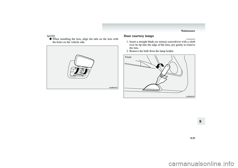 MITSUBISHI SHOGUN 2008  Owners Manual (in English) Maintenance 
8-53
8
NOTE● 
When installing the lens, align the tabs on the lens with the holes on the vehicle side.
Door courtesy lamps
E01005400195
1. Insert a straight blade (or minus) screwdriver
