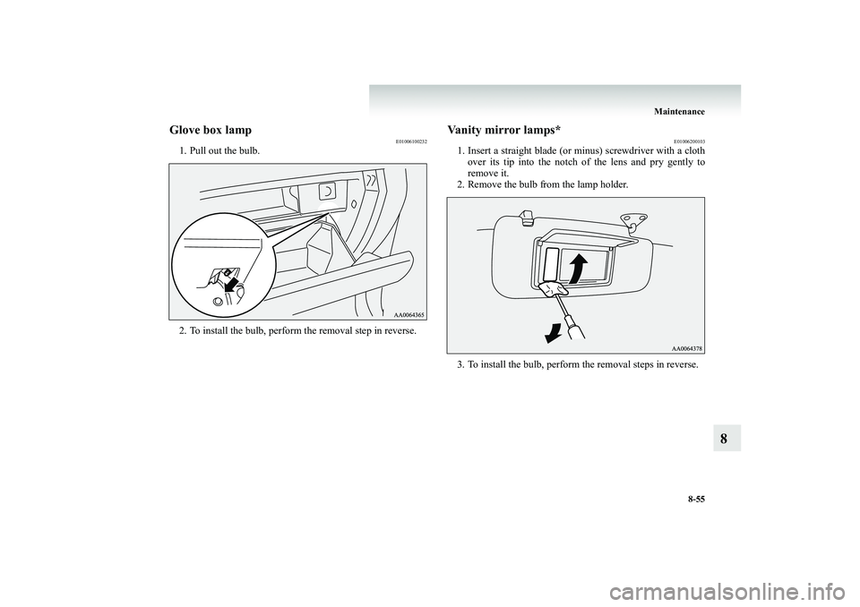 MITSUBISHI SHOGUN 2008  Owners Manual (in English) Maintenance 
8-55
8
Glove box lamp
E01006100232
1. Pull out the bulb. 2. To install the bulb, perform the removal step in reverse.
Vanity mirror lamps*
E01006200103
1. Insert a straight blade (or minu