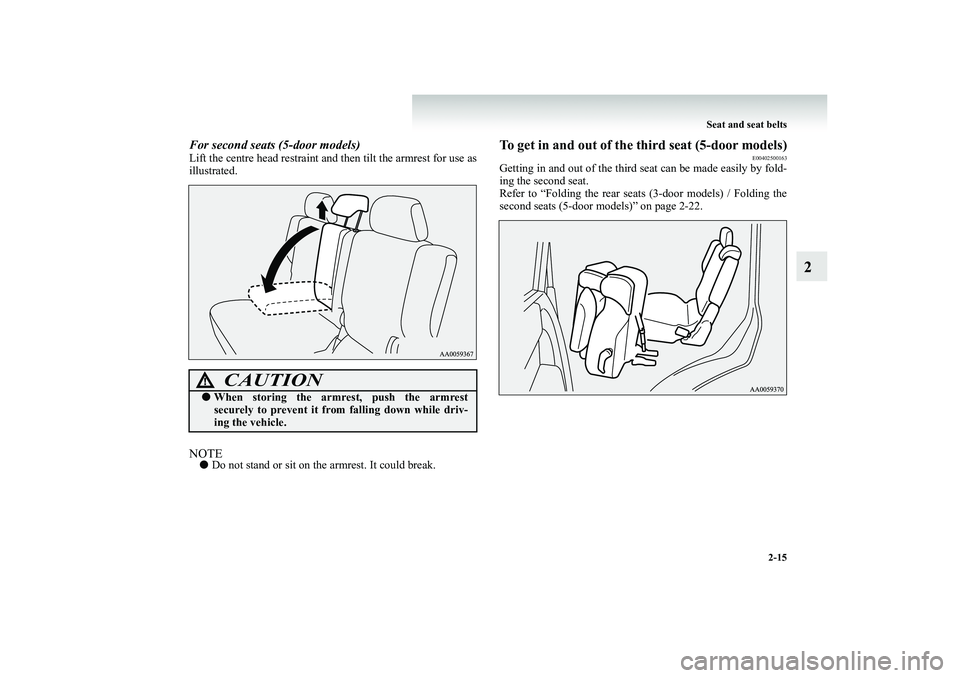 MITSUBISHI SHOGUN 2008   (in English) Repair Manual Seat and seat belts 
2-15
2
For second seats (5-door models)Lift the centre head restraint an 
d then tilt the armrest for use as 
illustrated.NOTE● 
Do not stand or sit on the 
armrest. It could br