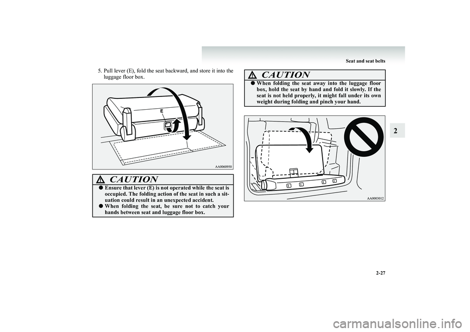 MITSUBISHI SHOGUN 2008   (in English) Manual PDF Seat and seat belts 
2-27
2
5. Pull lever (E), fold the seat backward, and store it into the 
luggage floor box.
CAUTION
!● 
Ensure that lever (E) is not operated while the seat is occupied. The fol