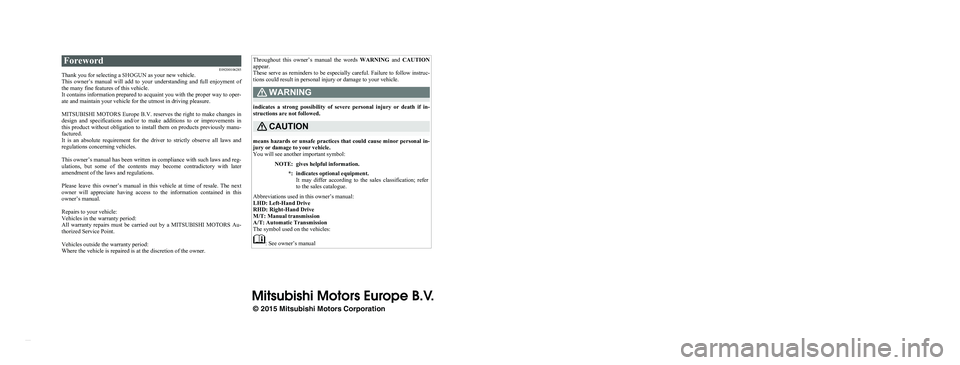 MITSUBISHI SHOGUN 2016 Owners Manual (in English) Foreword
E09200106285Thank you for selecting a
SHOGUN as your new vehicle.
This owner’s manual will add to your understanding and full enjoyment of
the many fine features of this vehicl MITSUBISHI SHOGUN 2016 Owners Manual (in English) Foreword
E09200106285Thank you for selecting a
SHOGUN as your new vehicle.
This owner’s manual will add to your understanding and full enjoyment of
the many fine features of this vehicl