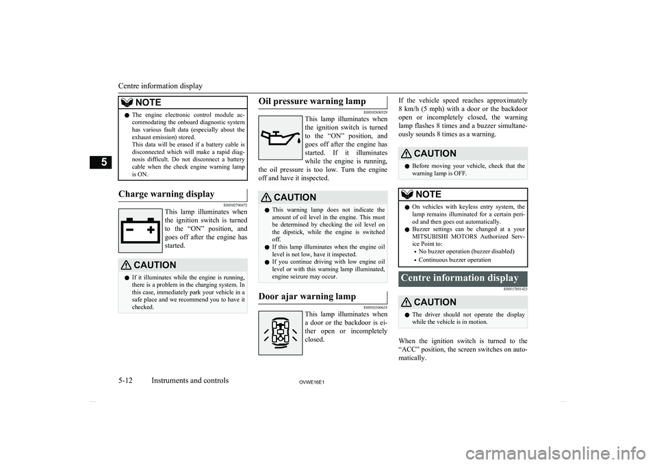 MITSUBISHI SHOGUN 2016  Owners Manual (in English) NOTElThe  engine  electronic  control  module  ac-
commodating the onboard diagnostic system has  various  fault  data  (especially  about  the
exhaust emission) stored.
This  data  will  be  erased  