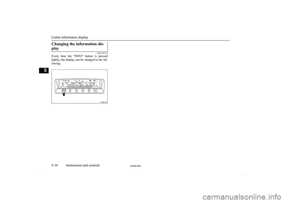 MITSUBISHI SHOGUN 2016  Owners Manual (in English) Changing the information dis-play
E00517901394
Every  time  the  “INFO”  button  is  pressed
lightly, the display can be changed to the fol- lowing:Centre information display
5-14OVWE16E1Instrumen