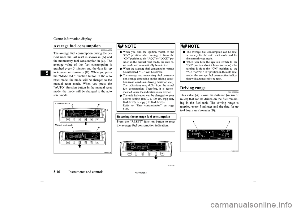MITSUBISHI SHOGUN 2016  Owners Manual (in English) Average fuel consumption
E00518200238
The  average  fuel  consumption  during  the  pe-
riod  since  the  last  reset  is  shown  in  (A)  and
the  momentary  fuel  consumption  in  (C).  The average 
