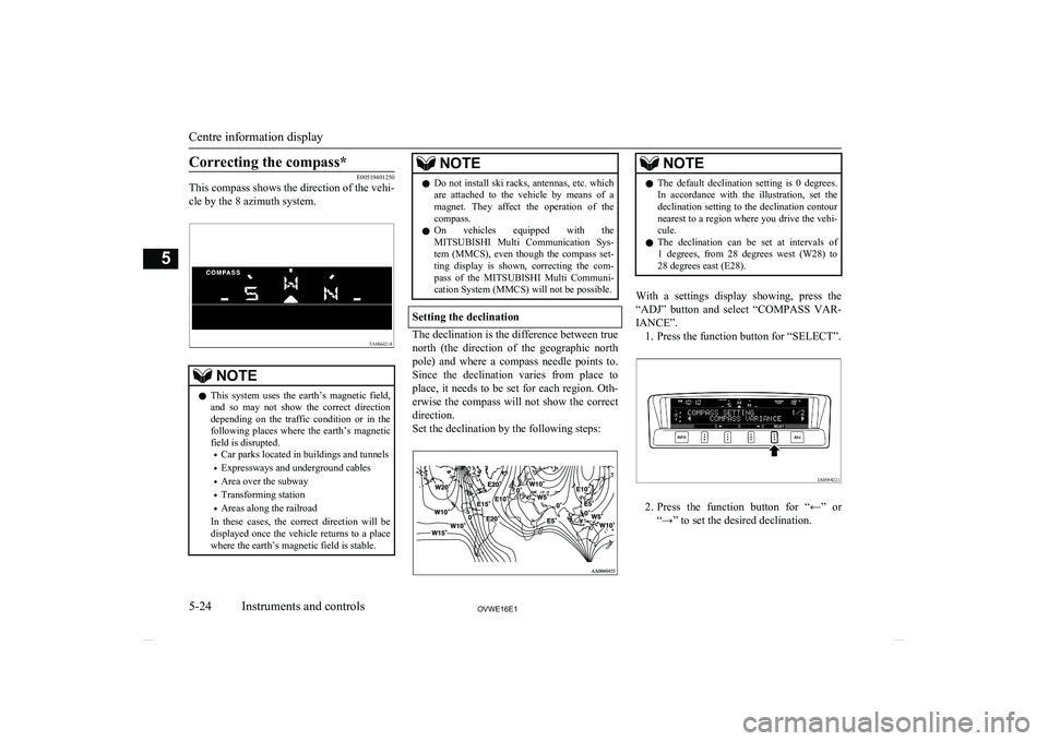 MITSUBISHI SHOGUN 2016  Owners Manual (in English) Correcting the compass*
E00519401250
This compass shows the direction of the vehi-
cle by the 8 azimuth system.NOTEl This  system  uses  the  earth’s  magnetic  field,
and  so  may  not  show  the  