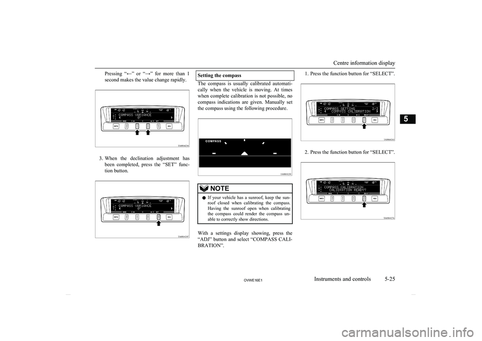 MITSUBISHI SHOGUN 2016  Owners Manual (in English) Pressing  “←”  or  “→”  for  more  than  1
second makes the value change rapidly.
3. When  the  declination  adjustment  has
been  completed,  press  the  “SET”  func-
tion button.
Set