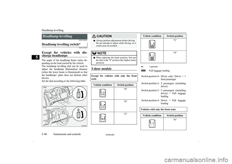MITSUBISHI SHOGUN 2016 Owners Manual (in English) Headlamp levellingE00517400015Headlamp levelling switch*
E00517501895
Except for vehicles with dis-
charge headlamps
The angle of the headlamp beam varies de- pending on the load carried by MITSUBISHI SHOGUN 2016 Owners Manual (in English) Headlamp levellingE00517400015Headlamp levelling switch*
E00517501895
Except for vehicles with dis-
charge headlamps
The angle of the headlamp beam varies de- pending on the load carried by