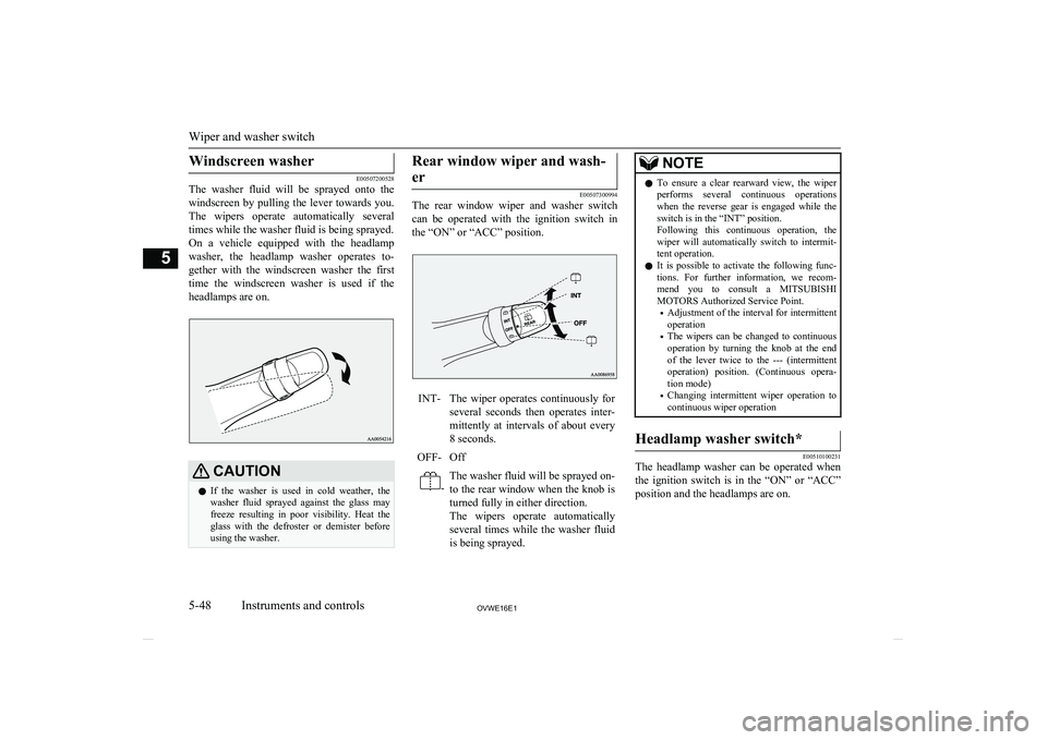 MITSUBISHI SHOGUN 2016 Owners Manual (in English) Windscreen washer
E00507200528
The washer fluid will be sprayed onto the
windscreen by pulling the lever towards you.
The wipers operate automatically several times while the washer f MITSUBISHI SHOGUN 2016 Owners Manual (in English) Windscreen washer
E00507200528
The washer fluid will be sprayed onto the
windscreen by pulling the lever towards you.
The wipers operate automatically several times while the washer f