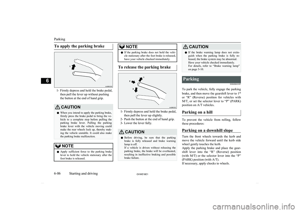 MITSUBISHI SHOGUN 2016  Owners Manual (in English) To apply the parking brake
1- Firmly depress and hold the brake pedal,then pull the lever up without pushing
the button at the end of hand grip.
CAUTIONl When you intend to apply the parking brake,
fi