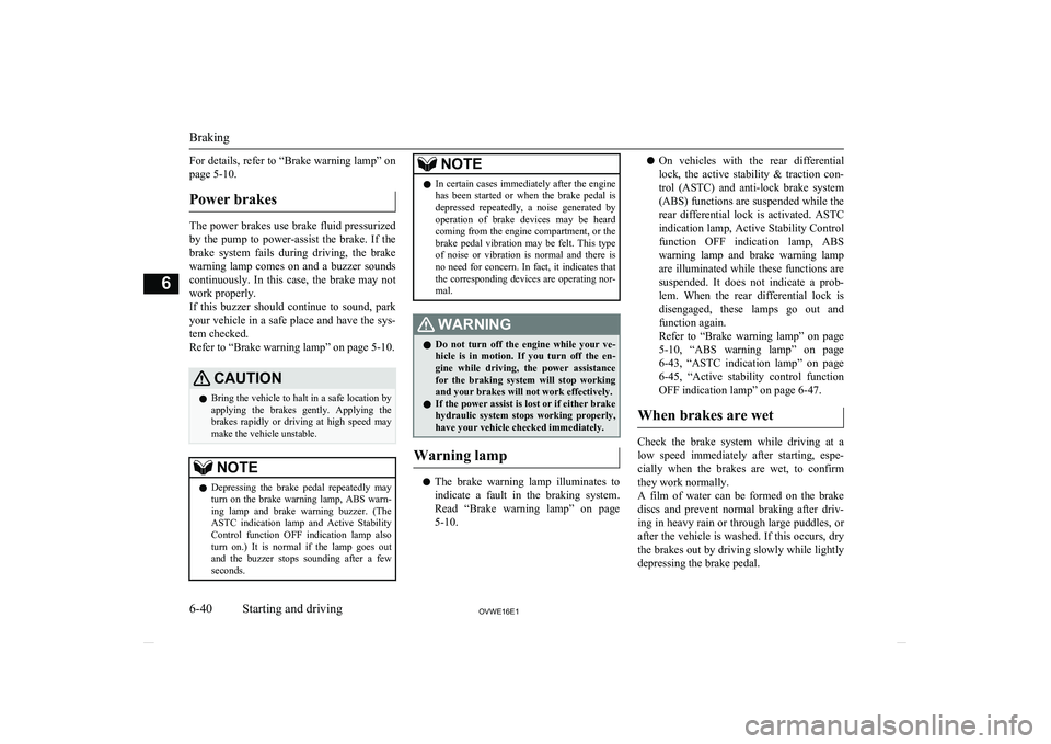 MITSUBISHI SHOGUN 2016 (in English) Owners Guide For details, refer to “Brake warning lamp” on
page 5-10.
Power brakes
The power brakes use brake fluid pressurized by the pump to power-assist the brake. If the brake system fails durin MITSUBISHI SHOGUN 2016 (in English) Owners Guide For details, refer to “Brake warning lamp” on
page 5-10.
Power brakes
The power brakes use brake fluid pressurized by the pump to power-assist the brake. If the brake system fails durin