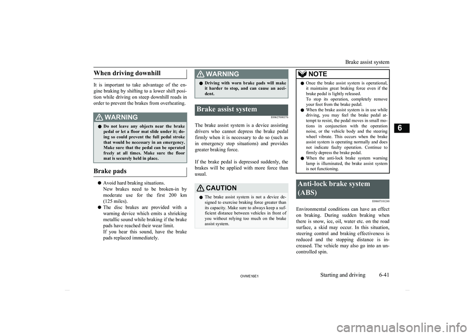 MITSUBISHI SHOGUN 2016  Owners Manual (in English) When driving downhill
It  is  important  to  take  advantage  of  the  en-
gine braking by shifting to a lower shift posi- tion  while  driving  on  steep  downhill  roads  in
order to prevent the bra