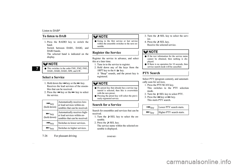 MITSUBISHI SHOGUN 2016  Owners Manual (in English) To listen to DAB
1.Press  the  RADIO  key  to  switch  the
band.
Switch  between  DAB1,  DAB2,  and DAB3 bands.
The  selected  band  is  indicated  on  the
display.
NOTEl This  switches  in  the  orde