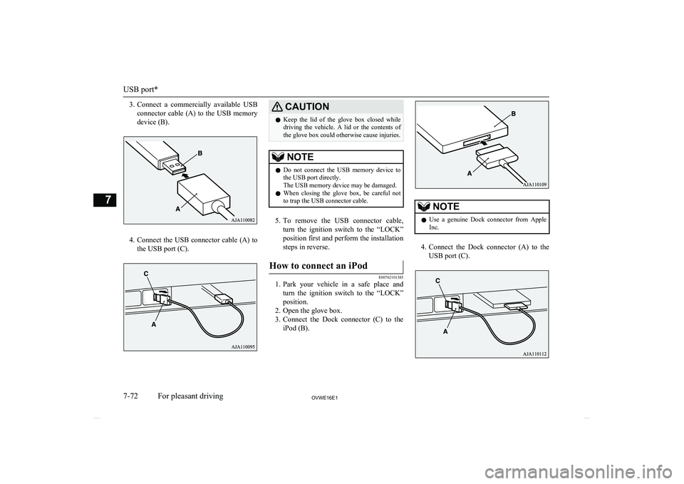 MITSUBISHI SHOGUN 2016  Owners Manual (in English) 3.Connect  a  commercially  available  USB
connector cable (A) to the USB memory
device (B).
4. Connect the USB connector cable (A) to
the USB port (C).
CAUTIONl Keep  the  lid  of  the  glove  box  c